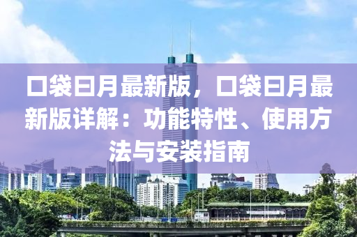 口袋曰月最新版，口袋曰月最新版詳解：功能特性、使用方法與安裝指南