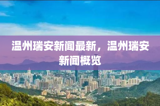 溫州瑞安新聞最新，溫州瑞安新聞概覽