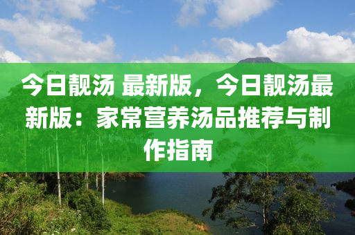 今日靚湯 最新版，今日靚湯最新版：家常營(yíng)養(yǎng)湯品推薦與制作指南