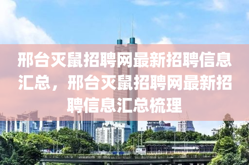 邢臺(tái)滅鼠招聘網(wǎng)最新招聘信息匯總，邢臺(tái)滅鼠招聘網(wǎng)最新招聘信息匯總梳理