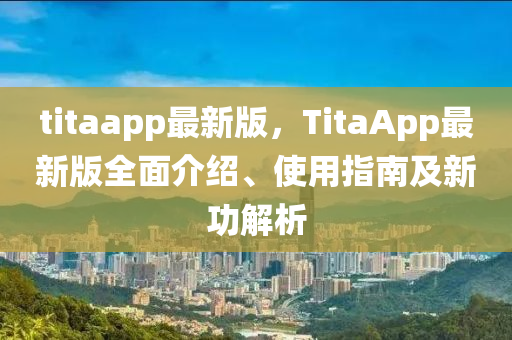 titaapp最新版，TitaApp最新版全面介紹、使用指南及新功解析