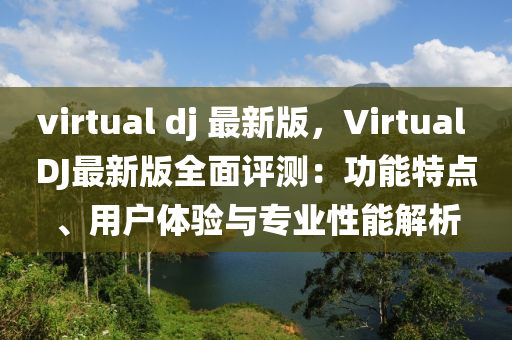 virtual dj 最新版，Virtual DJ最新版全面評(píng)測(cè)：功能特點(diǎn)、用戶體驗(yàn)與專(zhuān)業(yè)性能解析