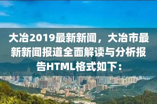 大冶2019最新新聞，大冶市最新新聞報道全面解讀與分析報告HTML格式如下：