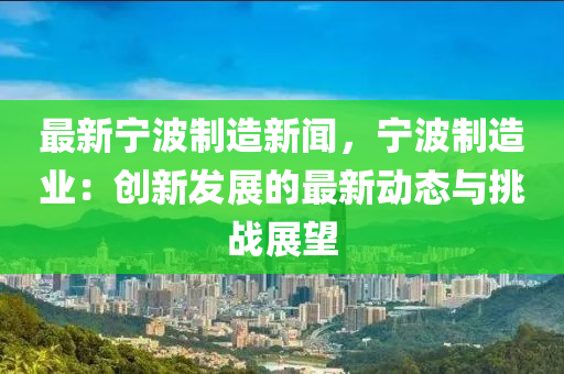 最新寧波制造新聞，寧波制造業(yè)：創(chuàng)新發(fā)展的最新動態(tài)與挑戰(zhàn)展望