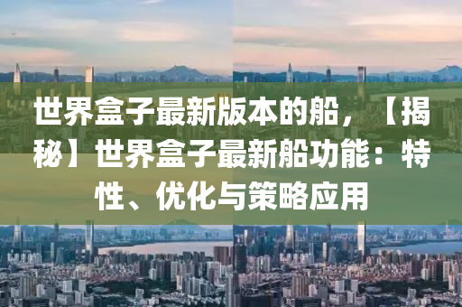 世界盒子最新版本的船，【揭秘】世界盒子最新船功能：特性、優(yōu)化與策略應(yīng)用