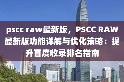 pscc raw最新版，PSCC RAW最新版功能詳解與優(yōu)化策略：提升百度收錄排名指南