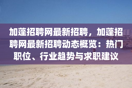 加蓬招聘網(wǎng)最新招聘，加蓬招聘網(wǎng)最新招聘動(dòng)態(tài)概覽：熱門職位、行業(yè)趨勢(shì)與求職建議