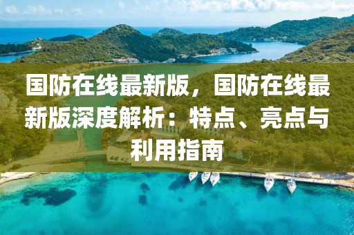 國防在線最新版，國防在線最新版深度解析：特點、亮點與利用指南