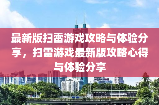 最新版掃雷游戲攻略與體驗分享，掃雷游戲最新版攻略心得與體驗分享