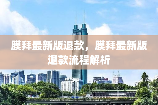 膜拜最新版退款，膜拜最新版退款流程解析