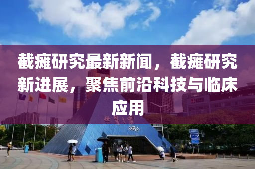 截癱研究最新新聞，截癱研究新進(jìn)展，聚焦前沿科技與臨床應(yīng)用