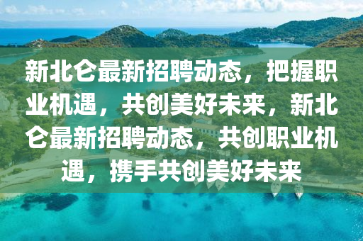 新北侖最新招聘動態(tài)，把握職業(yè)機遇，共創(chuàng)美好未來，新北侖最新招聘動態(tài)，共創(chuàng)職業(yè)機遇，攜手共創(chuàng)美好未來
