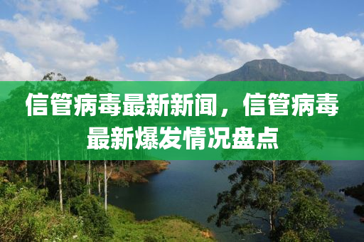 信管病毒最新新聞，信管病毒最新爆發(fā)情況盤點