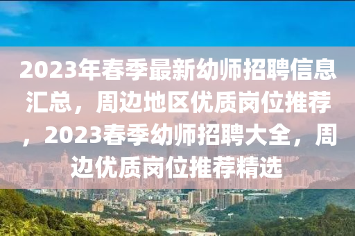 2023年春季最新幼師招聘信息匯總，周邊地區(qū)優(yōu)質(zhì)崗位推薦，2023春季幼師招聘大全，周邊優(yōu)質(zhì)崗位推薦精選