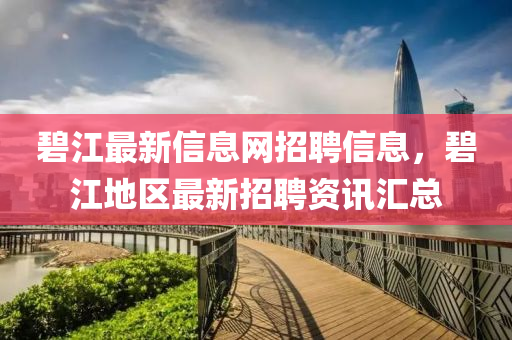 碧江最新信息網招聘信息，碧江地區(qū)最新招聘資訊匯總