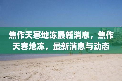 焦作天寒地凍最新消息，焦作天寒地凍，最新消息與動態(tài)