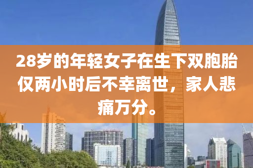 28歲的年輕女子在生下雙胞胎僅兩小時后不幸離世，家人悲痛萬分。