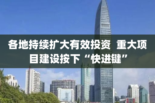 各地持續(xù)擴(kuò)大有效投資  重大項(xiàng)目建設(shè)按下“快進(jìn)鍵”