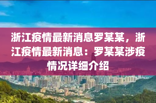 浙江疫情最新消息羅某某，浙江疫情最新消息：羅某某涉疫情況詳細(xì)介紹