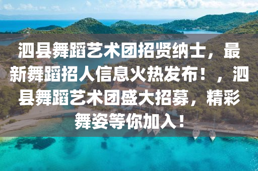泗縣舞蹈藝術(shù)團(tuán)招賢納士，最新舞蹈招人信息火熱發(fā)布！，泗縣舞蹈藝術(shù)團(tuán)盛大招募，精彩舞姿等你加入！