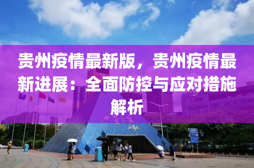 貴州疫情最新版，貴州疫情最新進(jìn)展：全面防控與應(yīng)對措施解析