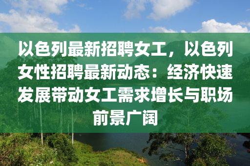 以色列最新招聘女工，以色列女性招聘最新動態(tài)：經(jīng)濟快速發(fā)展帶動女工需求增長與職場前景廣闊