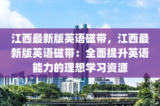 江西最新版英語磁帶，江西最新版英語磁帶：全面提升英語能力的理想學習資源