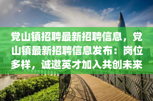 黨山鎮(zhèn)招聘最新招聘信息，黨山鎮(zhèn)最新招聘信息發(fā)布：崗位多樣，誠邀英才加入共創(chuàng)未來