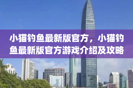小貓釣魚最新版官方，小貓釣魚最新版官方游戲介紹及攻略