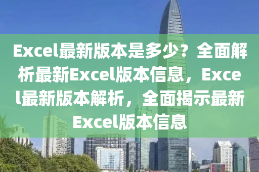 Excel最新版本是多少？全面解析最新Excel版本信息，Excel最新版本解析，全面揭示最新Excel版本信息