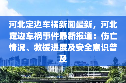 河北定邊車禍新聞最新，河北定邊車禍?zhǔn)录钚聢蟮溃簜銮闆r、救援進展及安全意識普及