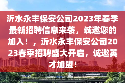 沂水永豐保安公司2023年春季最新招聘信息來襲，誠邀您的加入！，沂水永豐保安公司2023春季招聘盛大開啟，誠邀英才加盟！