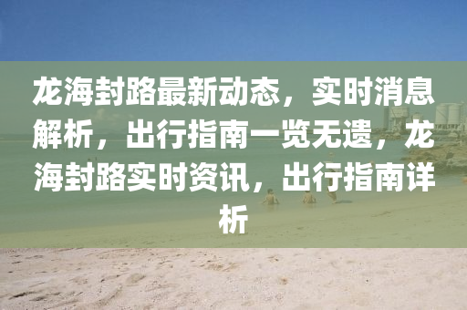 龍海封路最新動態(tài)，實時消息解析，出行指南一覽無遺，龍海封路實時資訊，出行指南詳析