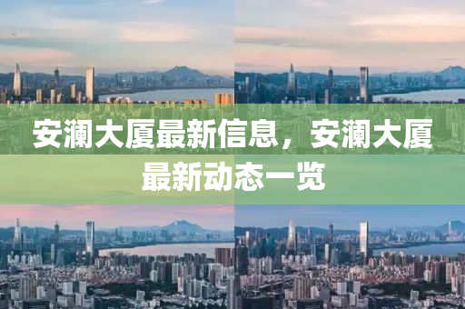 安瀾大廈最新信息，安瀾大廈最新動態(tài)一覽