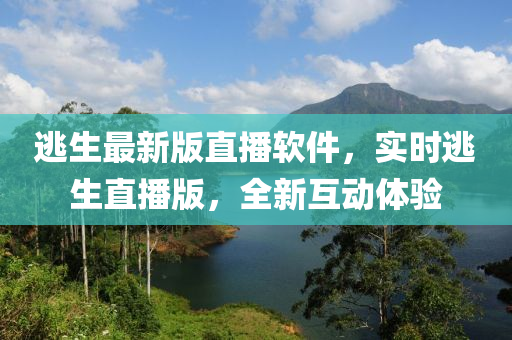 逃生最新版直播軟件，實(shí)時(shí)逃生直播版，全新互動(dòng)體驗(yàn)