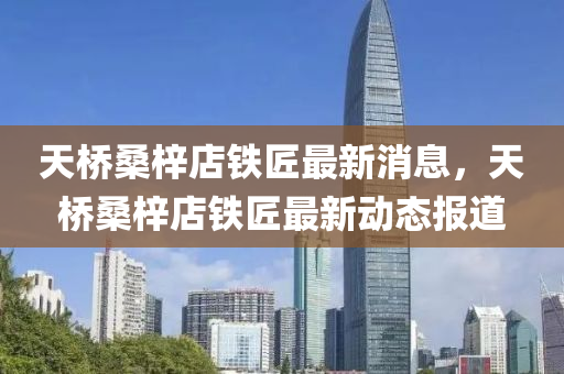 天橋桑梓店鐵匠最新消息，天橋桑梓店鐵匠最新動態(tài)報道