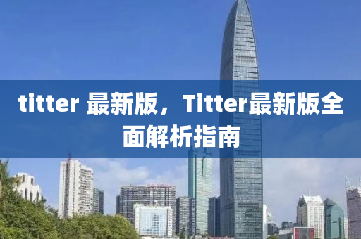 titter 最新版，Titter最新版全面解析指南