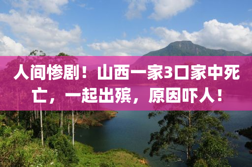 人間慘??！山西一家3口家中死亡，一起出殯，原因嚇人！