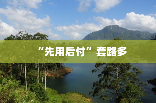 “先用后付”套路多