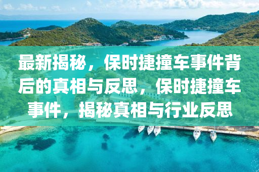 最新揭秘，保時捷撞車事件背后的真相與反思，保時捷撞車事件，揭秘真相與行業(yè)反思