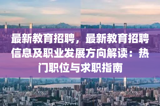 最新教育招聘，最新教育招聘信息及職業(yè)發(fā)展方向解讀：熱門職位與求職指南