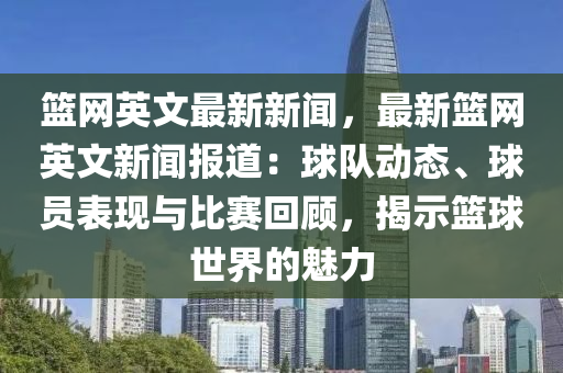 籃網(wǎng)英文最新新聞，最新籃網(wǎng)英文新聞報(bào)道：球隊(duì)動(dòng)態(tài)、球員表現(xiàn)與比賽回顧，揭示籃球世界的魅力