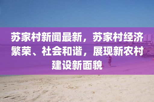 蘇家村新聞最新，蘇家村經(jīng)濟繁榮、社會和諧，展現(xiàn)新農(nóng)村建設新面貌
