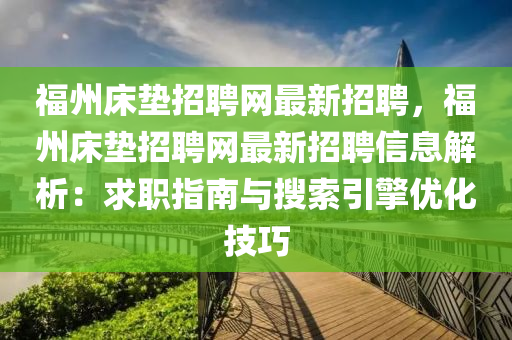 福州床墊招聘網最新招聘，福州床墊招聘網最新招聘信息解析：求職指南與搜索引擎優(yōu)化技巧