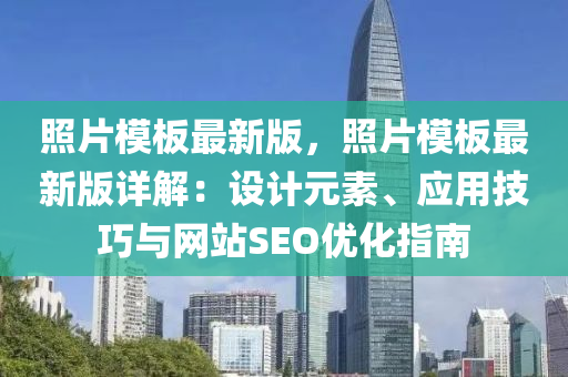 照片模板最新版，照片模板最新版詳解：設計元素、應用技巧與網站SEO優(yōu)化指南