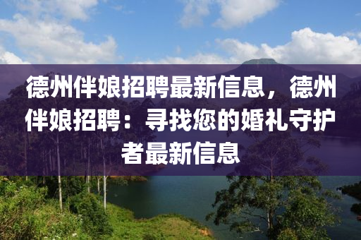 德州伴娘招聘最新信息，德州伴娘招聘：尋找您的婚禮守護者最新信息