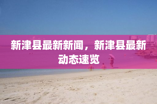 新津縣最新新聞，新津縣最新動態(tài)速覽