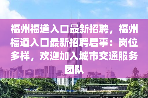 福州福道入口最新招聘，福州福道入口最新招聘啟事：崗位多樣，歡迎加入城市交通服務(wù)團(tuán)隊(duì)