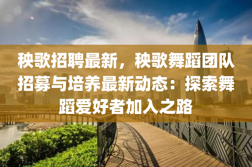 秧歌招聘最新，秧歌舞蹈團(tuán)隊(duì)招募與培養(yǎng)最新動(dòng)態(tài)：探索舞蹈愛(ài)好者加入之路