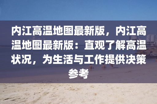 內(nèi)江高溫地圖最新版，內(nèi)江高溫地圖最新版：直觀了解高溫狀況，為生活與工作提供決策參考
